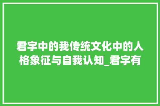 君字中的我传统文化中的人格象征与自我认知_君字有我的意思吗为什么