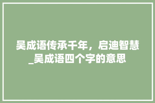吴成语传承千年，启迪智慧_吴成语四个字的意思