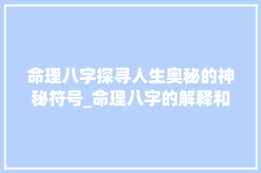 命理八字探寻人生奥秘的神秘符号_命理八字的解释和意思