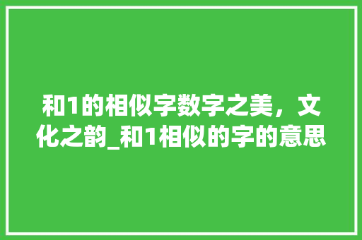 和1的相似字数字之美，文化之韵_和1相似的字的意思 合同协议范文