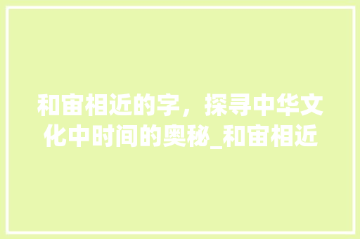 和宙相近的字，探寻中华文化中时间的奥秘_和宙相近的字是什么意思