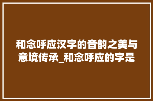 和念呼应汉字的音韵之美与意境传承_和念呼应的字是什么意思