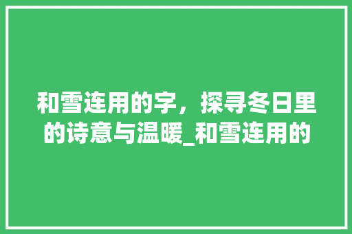 和雪连用的字，探寻冬日里的诗意与温暖_和雪连用的字是什么意思