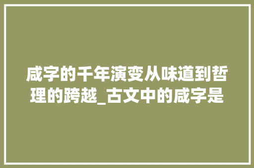 咸字的千年演变从味道到哲理的跨越_古文中的咸字是什么意思