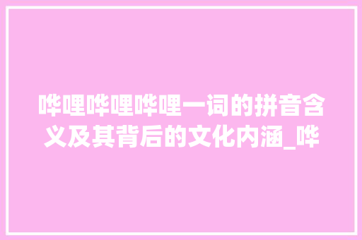 哗哩哗哩哗哩一词的拼音含义及其背后的文化内涵_哗哩字的拼音是什么意思