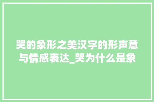 哭的象形之美汉字的形声意与情感表达_哭为什么是象形字的意思