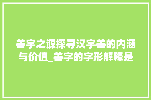 善字之源探寻汉字善的内涵与价值_善字的字形解释是啥意思
