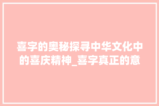 喜字的奥秘探寻中华文化中的喜庆精神_喜字真正的意思是什么呢