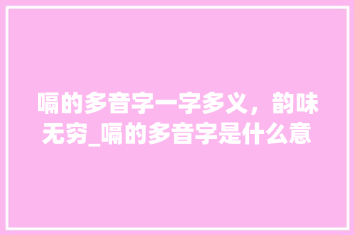嗝的多音字一字多义，韵味无穷_嗝的多音字是什么意思