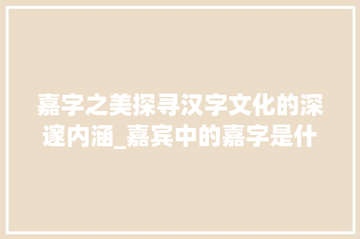 嘉字之美探寻汉字文化的深邃内涵_嘉宾中的嘉字是什么意思