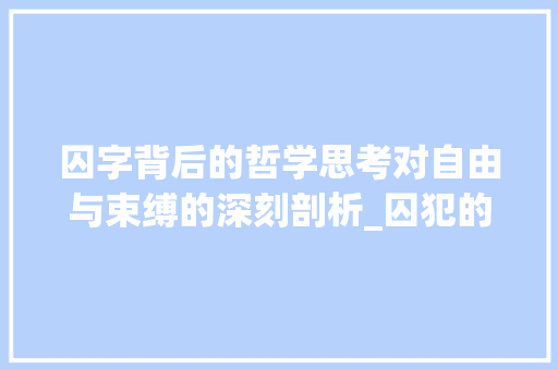 囚字背后的哲学思考对自由与束缚的深刻剖析_囚犯的囚字是什么意思