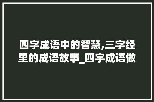 四字成语中的智慧,三字经里的成语故事_四字成语做三字经的意思