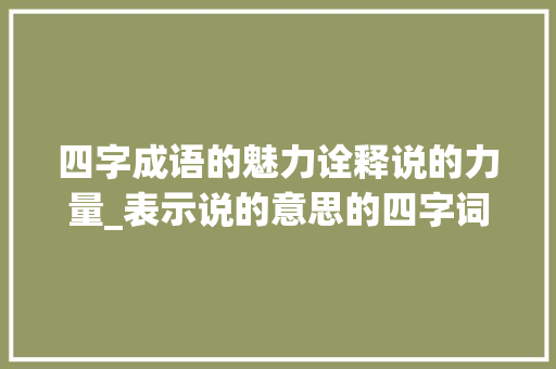 四字成语的魅力诠释说的力量_表示说的意思的四字词语