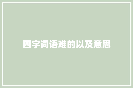 四字词语难的以及意思
