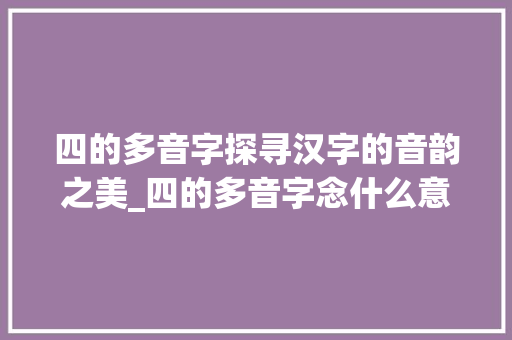 四的多音字探寻汉字的音韵之美_四的多音字念什么意思