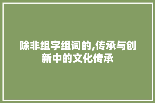 除非组字组词的,传承与创新中的文化传承