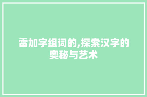雷加字组词的,探索汉字的奥秘与艺术