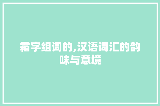 霜字组词的,汉语词汇的韵味与意境