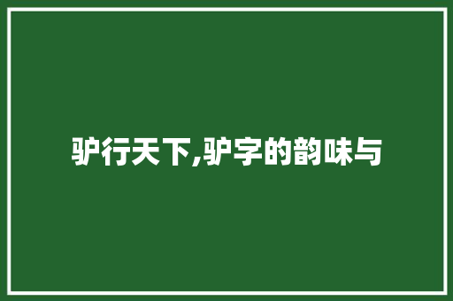 驴行天下,驴字的韵味与