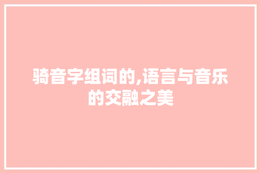 骑音字组词的,语言与音乐的交融之美