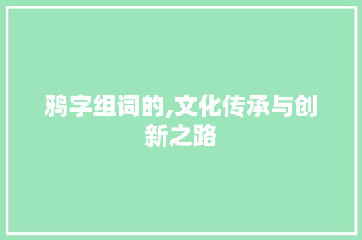 鸦字组词的,文化传承与创新之路 财务报告范文