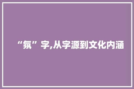 “氛”字,从字源到文化内涵