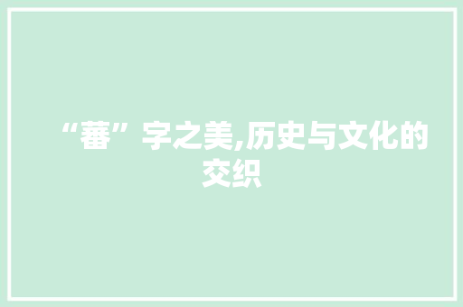 “蕃”字之美,历史与文化的交织 职场应用