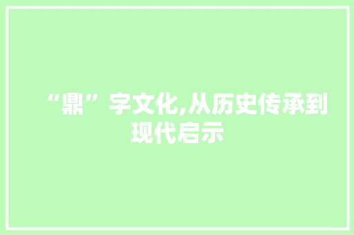 “鼎”字文化,从历史传承到现代启示