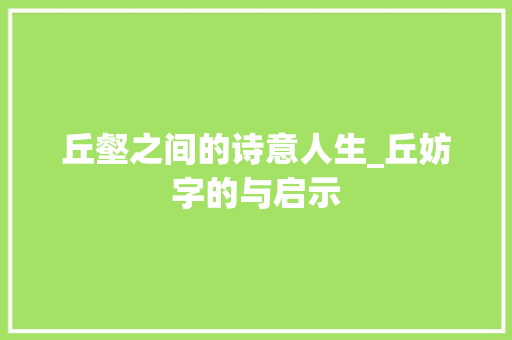 丘壑之间的诗意人生_丘妨字的与启示