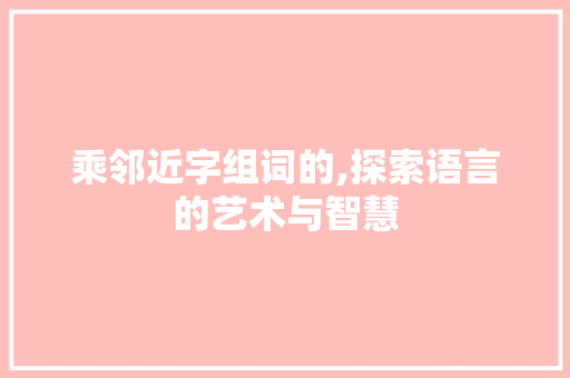 乘邻近字组词的,探索语言的艺术与智慧