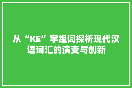 从“KE”字组词探析现代汉语词汇的演变与创新