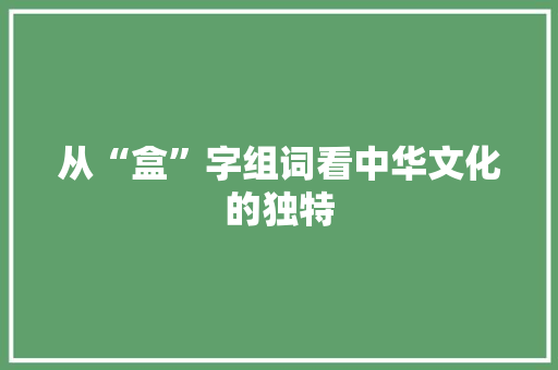 从“盒”字组词看中华文化的独特