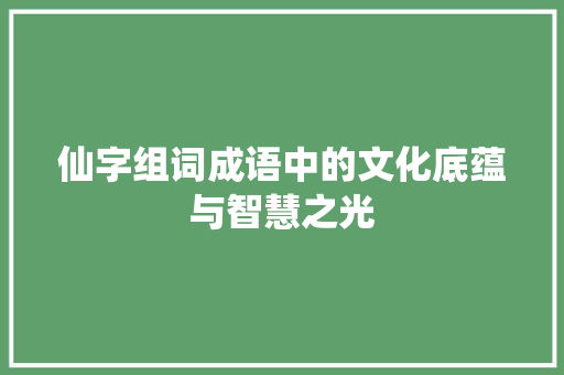 仙字组词成语中的文化底蕴与智慧之光