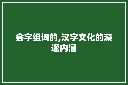 会字组词的,汉字文化的深邃内涵