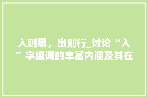 入则思，出则行_讨论“入”字组词的丰富内涵及其在现代社会的应用