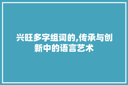 兴旺多字组词的,传承与创新中的语言艺术