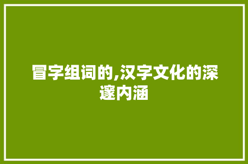 冒字组词的,汉字文化的深邃内涵