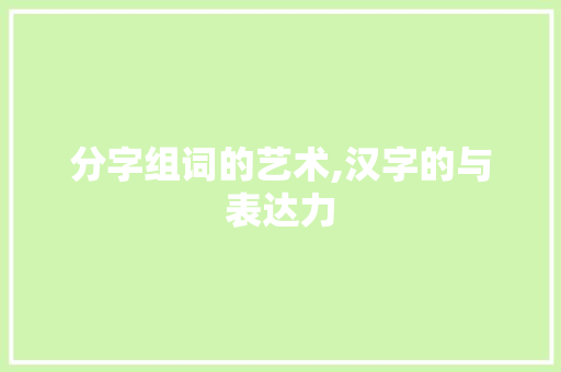 分字组词的艺术,汉字的与表达力