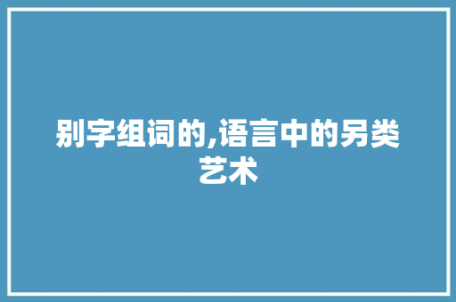 别字组词的,语言中的另类艺术