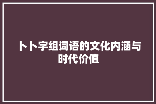 卜卜字组词语的文化内涵与时代价值