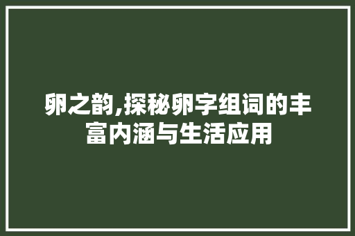 卵之韵,探秘卵字组词的丰富内涵与生活应用