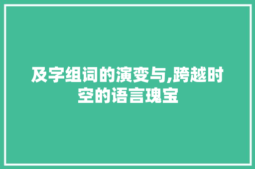 及字组词的演变与,跨越时空的语言瑰宝