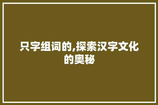 只字组词的,探索汉字文化的奥秘