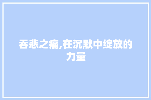 吞悲之痛,在沉默中绽放的力量