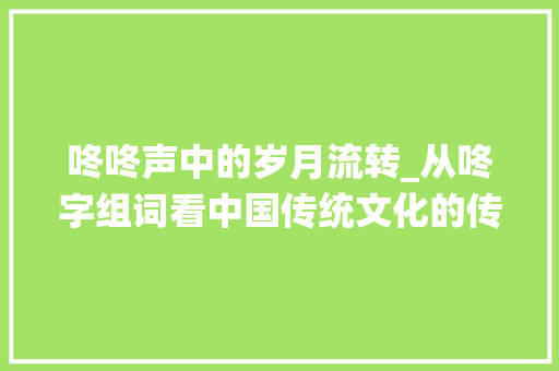 咚咚声中的岁月流转_从咚字组词看中国传统文化的传承