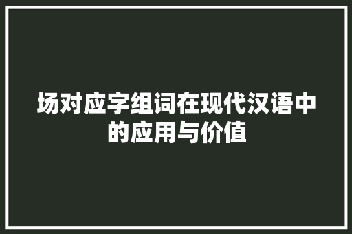 场对应字组词在现代汉语中的应用与价值