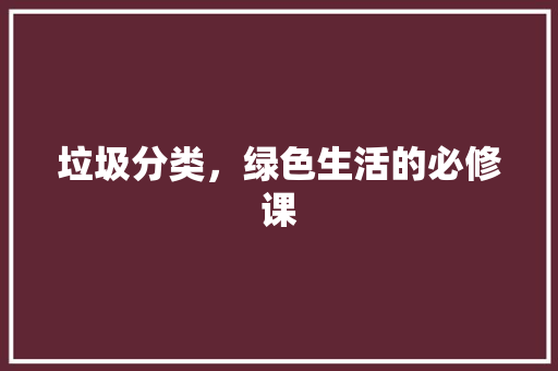 垃圾分类，绿色生活的必修课