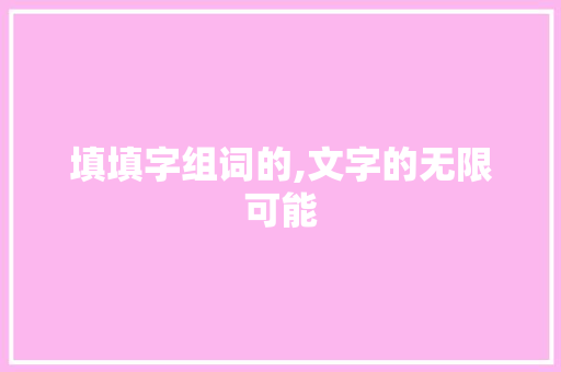 填填字组词的,文字的无限可能