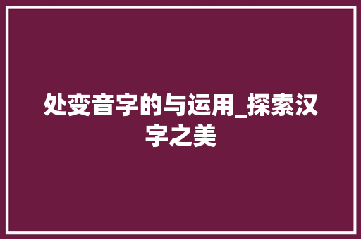 处变音字的与运用_探索汉字之美