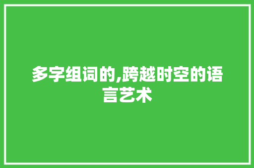 多字组词的,跨越时空的语言艺术